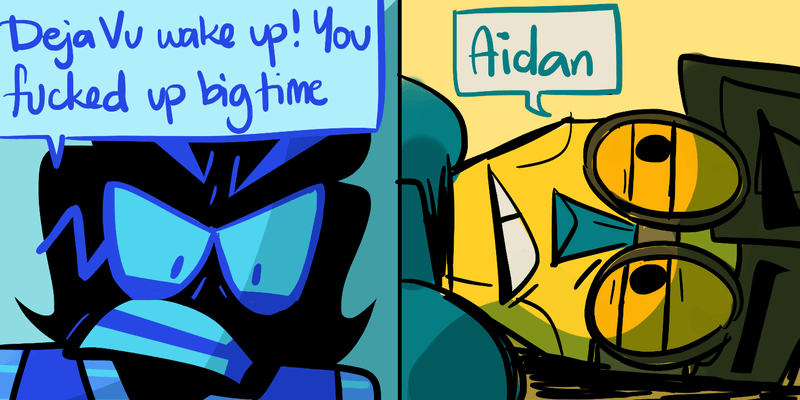 A comic style piece where Aidan says 'Deja Vu wake up! You've fucked up bigtime' and Deja responds 'Aidan'